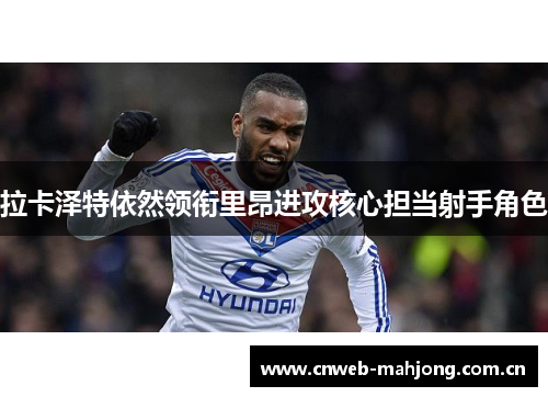 拉卡泽特依然领衔里昂进攻核心担当射手角色 拉卡泽特依然领衔里昂进攻核心担当射手角色