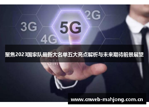 聚焦2023国家队最新大名单五大亮点解析与未来期待前景展望 聚焦2023国家队最新大名单五大亮点解析与未来期待前景展望